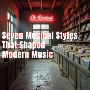 Seven Musical Styles That Shaped Modern Music