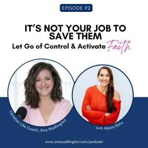 92 | It’s Not Your Job to Save Them: Let Go of Control & Activate Faith with Alyssa Rahn