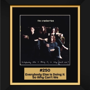 #250 - Everybody Else Is Doing It, So Why Can't We? by The Cranberries (1993)