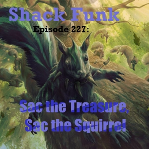 Shack Funk 227 - Sac the Treasure, Sac the Squirrel