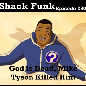 Shack Funk 230 - God is Dead, Mike Tyson Killed Him
