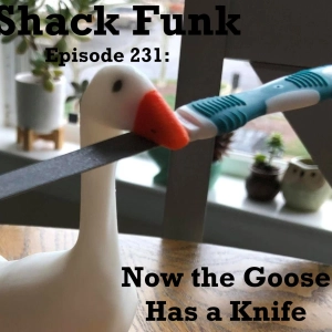 Shack Funk 231 - Now the Goose Has a Knife
