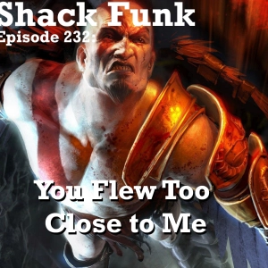 Shack Funk 232 - You Flew Too Close to Me