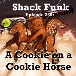Shack Funk 239 - A Cookie on a Cookie Horse
