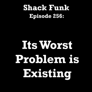 Shack Funk 256 - Its Worst Problem is Existing