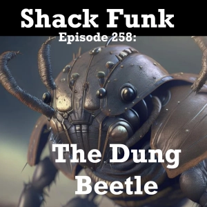 Shack Funk 258 - The Dung Beetle
