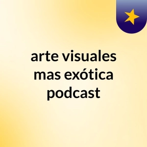 arte visuales mas exótica podcast