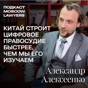 Подкаст Moscow Lawyers с Александром Алексеенко о праве Китая и цифровых судах