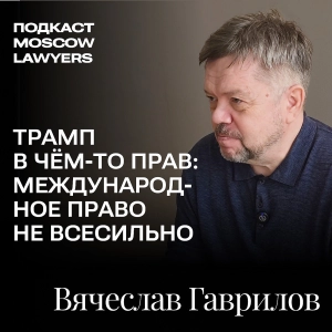 Подкаст Moscow Lawyers с Вячеславом Гавриловым о международном праве,Трампе и будущем государств