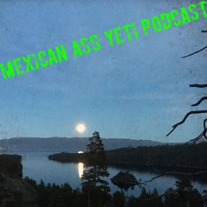 The Mexican Ass Yeti Podcast's Show