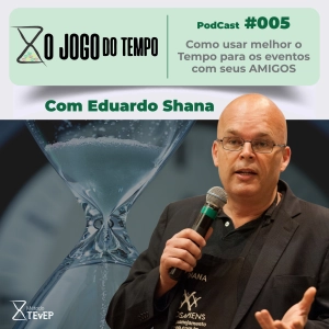 Podcast #005 - Como usar melhor o Tempo para os eventos com seus AMIGOS