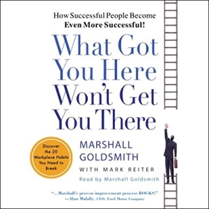 What Got You Here Won't Get You There: How Successful People Become Even More Successful