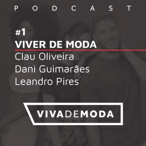#1 - VIVER DE MODA (Convidados: Clau Oliveira, Dani Guimarães e Leandro Pires)