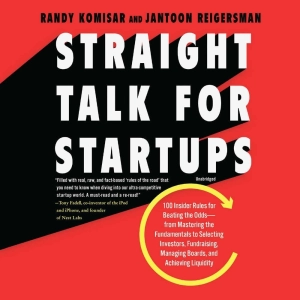 Straight Talk for Startups: 100 Insider Rules for Beating the Odds--From Mastering the Fundamentals to Selecting Investors, Fundraising, Managing Boards, and Achieving Liquidity
