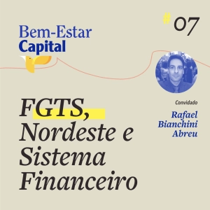 #007 FGTS, Nordeste e sistema financeiro.