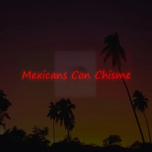 Introduction to Mexicans Con Chisme