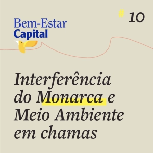 #010 Interferência do Monarca e Meio Ambiente em chamas.