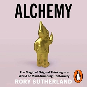 Alchemy: The Surprising Power of Ideas That Don't Make Sense
