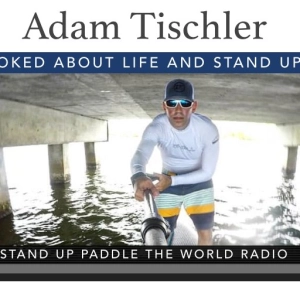 Adam Tischler: Forever Stoked About Life and Stand Up Paddling