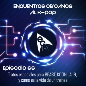 Episodio 65: Tratos especiales para BEAST, KCON LA 18, y cómo es la vida de un trainee