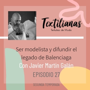 Ep. 27 Ser modelista y difundir el legado de Balenciaga con Javier Martín Galán