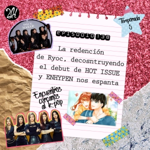 Episodio 138: La redención de Ryoc, decosntruyendo el debut de HOT ISSUE y ENHYPEN nos espanta