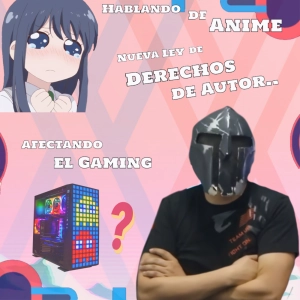 Hablando de Anime Y de la Nueva Ley de Derechos de Autor.. afectando el Gaming