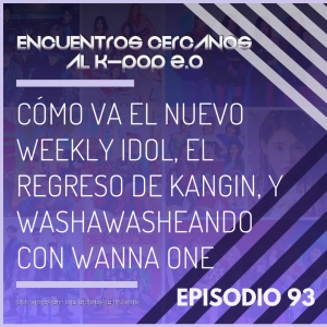 Episodio 93: Cómo va el nuevo Weekly Idol, el regreso de Kangin, y washawasheando con Wanna One