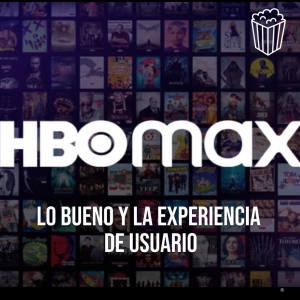 HBO MAX: Lo bueno y la experiencia de usuario