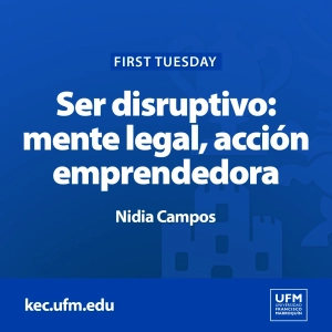 First Tuesday UFM: Ser disruptivo: mente legal, acción emprendedora | Nidia Campos