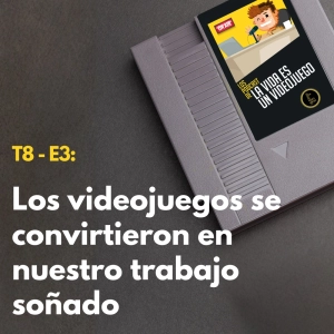 T8 - E4: Los videojuegos se convirtieron en nuestro trabajo soñado