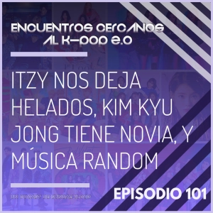 Episodio 101: ITZY nos deja helados, Kim Kyu Jong tiene novia, y música random