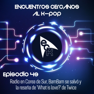 Episodio 49: Radio en Corea de Sur, BamBam se salvó y la reseña de 'What is love?' de Twice