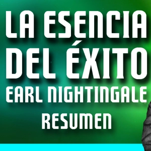 EARL NIGHTINGALE español, RESUMEN audiolibro, La ESENCIA del ÉXITO