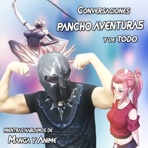 Conversaciones PANCHO AVENTURAS y de Todo, mientras hablamos de Manga y Anime