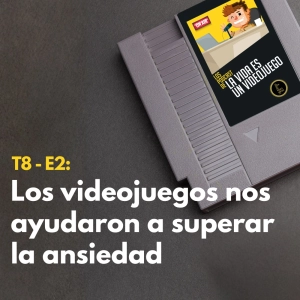 T8 - E2: Los videojuegos nos ayudaron a superar la ansiedad