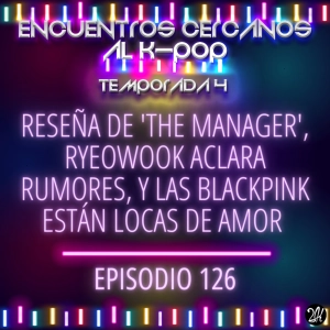 Episodio 126: Reseña de 'The Manager', Ryeowook aclara rumores, y las BLACKPINK están locas de amor