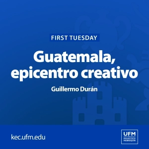 First Tuesday UFM: Guatemala, epicentro creativo | Guillermo Durán