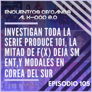 Episodio 105: Investigan toda la serie Produce 101, la mitad de F(x) deja SM Ent, y modales en Corea del Sur