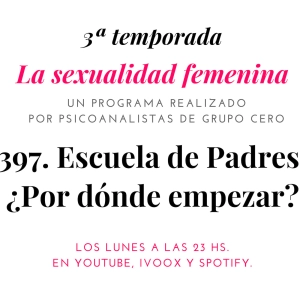 397 LA SEXUALIDAD FEMENINA RADIO: ESCUELA DE PADRES. POR DÓNDE COMENZAR.
