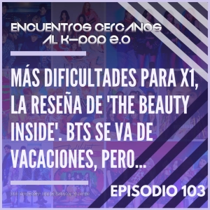 Episodio 103: Más dificultades para X1, la reseña de 'The beauty inside'. BTS se va de vacaciones, pero...