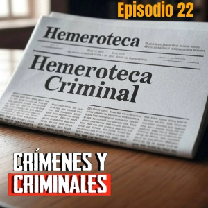 Hemeroteca Criminal [22] - Crímenes y Criminales - Episodio exclusivo para mecenas
