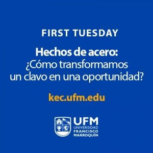 First Tuesday UFM Hechos de acero: ¿Cómo transformamos un clavo en una oportunidad?