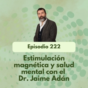 222 - Estimulación magnética y salud mental con el Dr. Jaime Adán