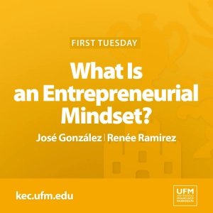 First Tuesday UFM: What Is an Entrepreneurial Mindset? · José González y Renée Ramirez