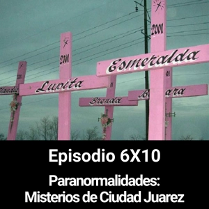 EHC 6x10. Misterios de Ciudad Juarez