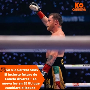 KO a la Carrera 4x04: El incierto futuro de Canelo Álvarez + La nueva ley en Estados Unidos que promete cambiar el boxeo