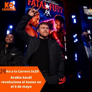 KO a la Carrera 3x29: Arabia Saudí revoluciona el boxeo en el Fin de semana del 4/5: Canelo, Inoue… y Times Square