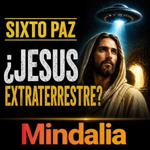 MINDALIA.com: Sixto Paz: ¿Fue Jesús un ser extraterrestre? Resurrección y verdad oculta