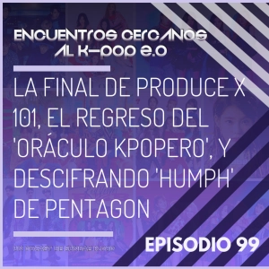 Episodio 99: La final de Produce X 101, el regreso del 'Oráculo kpopero', y descifrando 'HUMPH' de PENTAGON